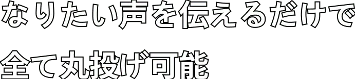 なりたい声を伝えるだけで全て丸投げ可能