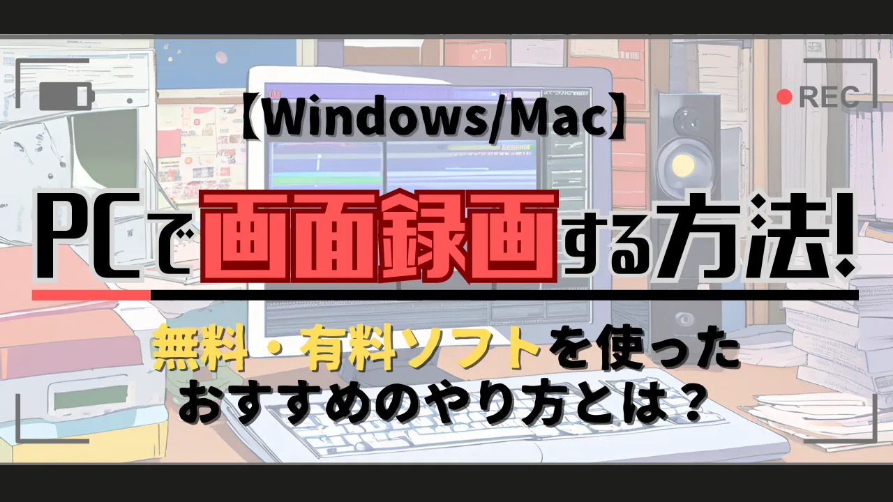 【Windows/Mac】PCで画面録画する方法！無料・有料ソフトを使ったおすすめのやり方とは？